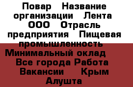 Повар › Название организации ­ Лента, ООО › Отрасль предприятия ­ Пищевая промышленность › Минимальный оклад ­ 1 - Все города Работа » Вакансии   . Крым,Алушта